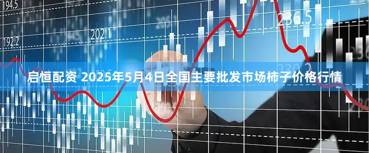启恒配资 2025年5月4日全国主要批发市场柿子价格行情