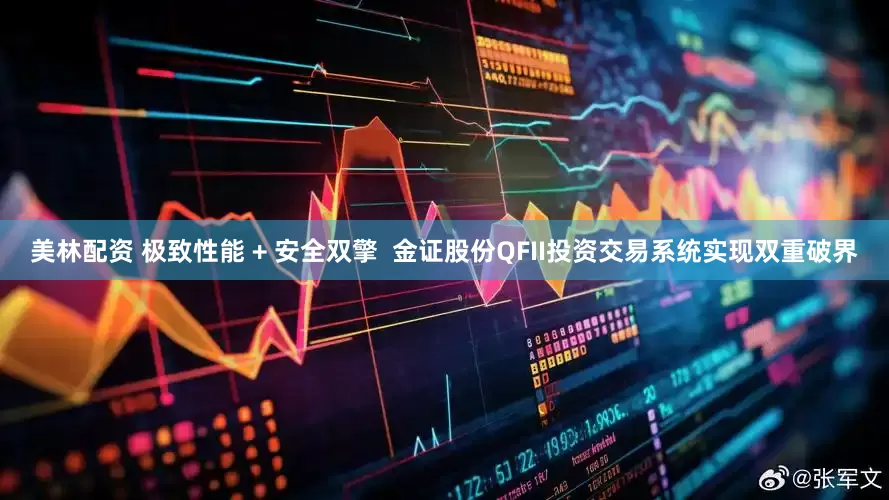 美林配资 极致性能 + 安全双擎  金证股份QFII投资交易系统实现双重破界