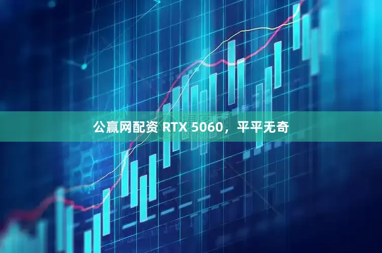 公赢网配资 RTX 5060，平平无奇