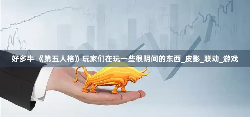 好多牛 《第五人格》玩家们在玩一些很阴间的东西_皮影_联动_游戏