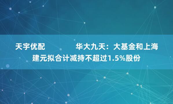 天宇优配               华大九天：大基金和上海建元拟合计减持不超过1.5%股份