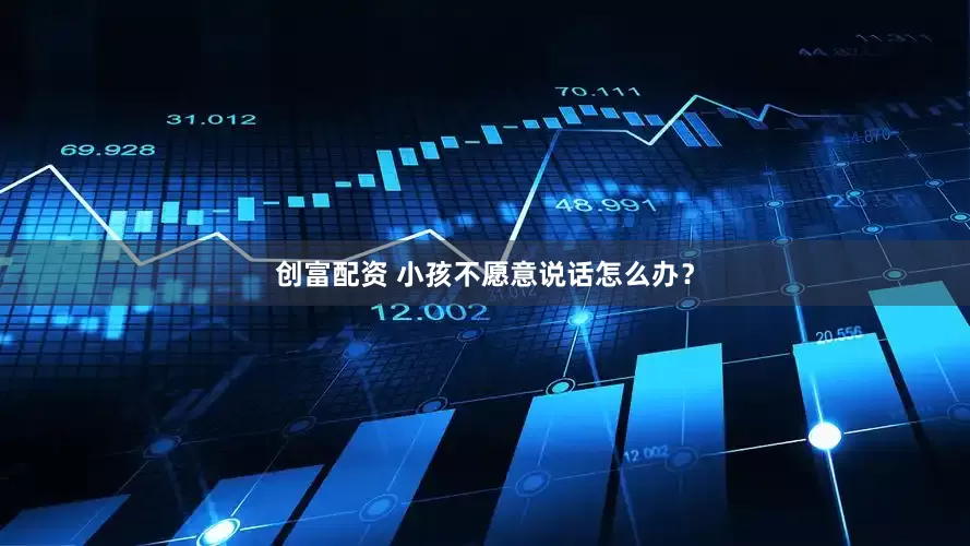 创富配资 小孩不愿意说话怎么办？