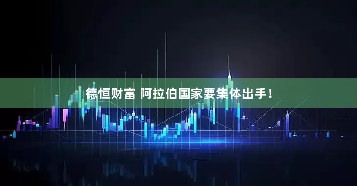 德恒财富 阿拉伯国家要集体出手！