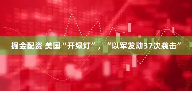 掘金配资 美国“开绿灯”，“以军发动37次袭击”