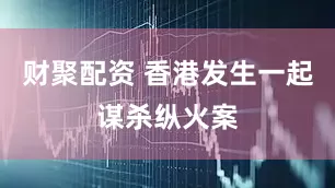 财聚配资 香港发生一起谋杀纵火案