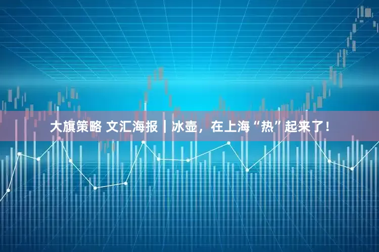 大旗策略 文汇海报｜冰壶，在上海“热”起来了！