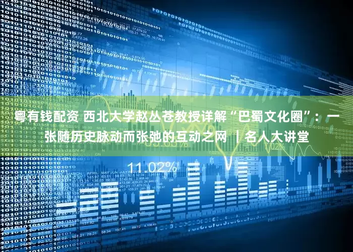 粤有钱配资 西北大学赵丛苍教授详解“巴蜀文化圈”:一张随历史脉动而张弛的互动之网 |名人大讲堂